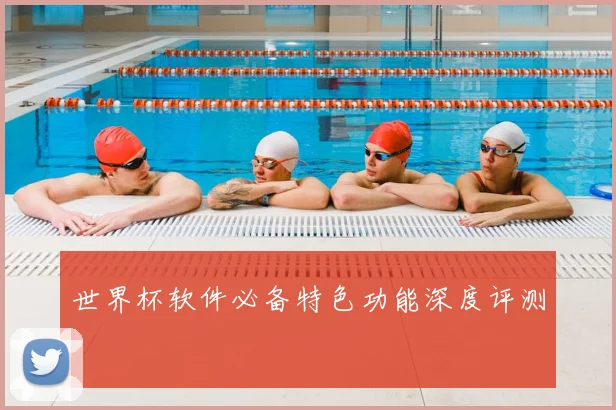 世界杯软件必备特色功能深度评测