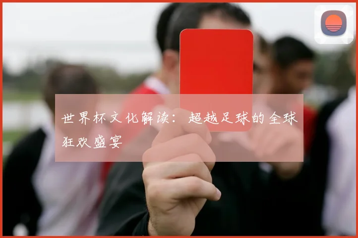 世界杯文化解读：超越足球的全球狂欢盛宴