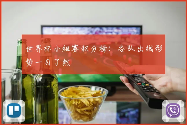 世界杯小组赛积分榜：各队出线形势一目了然