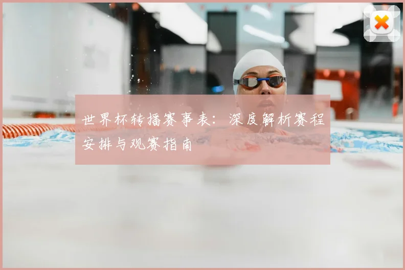 世界杯转播赛事表:深度解析赛程安排与观赛指南