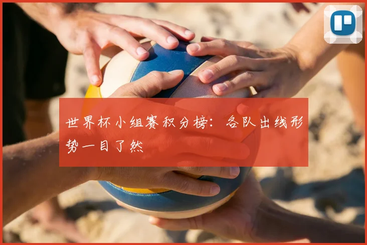 世界杯小组赛积分榜:各队出线形势一目了然