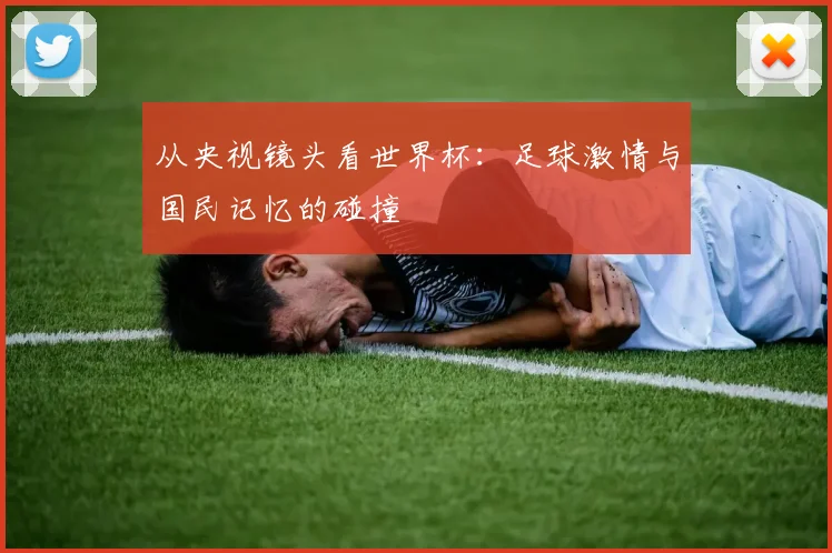 从央视镜头看世界杯:足球激情与国民记忆的碰撞