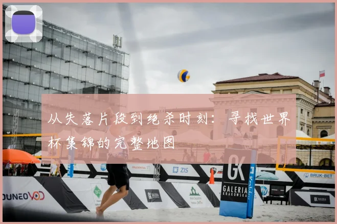 从失落片段到绝杀时刻：寻找世界杯集锦的完整地图