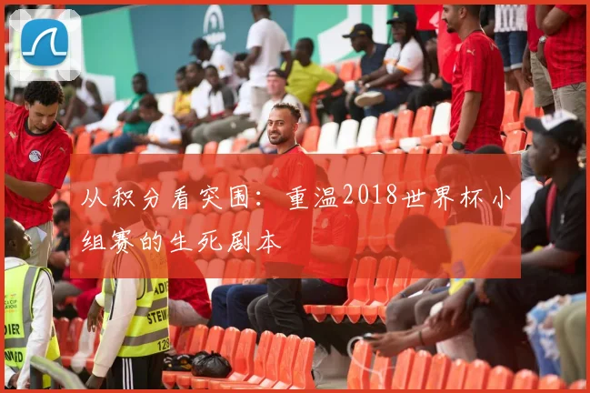 从积分看突围：重温2018世界杯小组赛的生死剧本