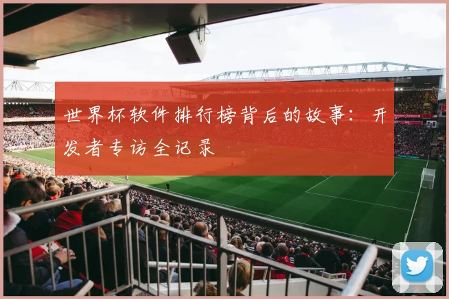 世界杯软件排行榜背后的故事:开发者专访全记录