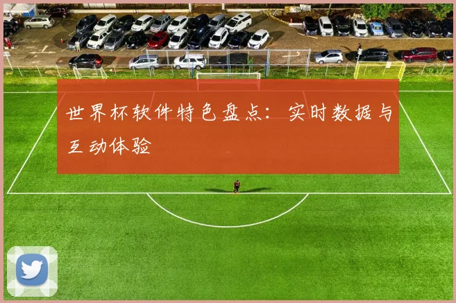 世界杯软件特色盘点：实时数据与互动体验