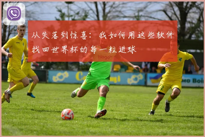 从失落到惊喜：我如何用这些软件找回世界杯的每一粒进球