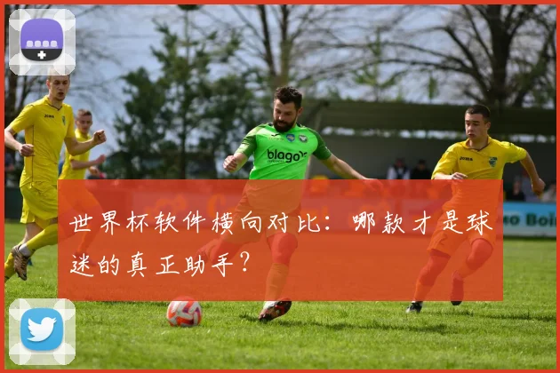 世界杯软件横向对比:哪款才是球迷的真正助手?